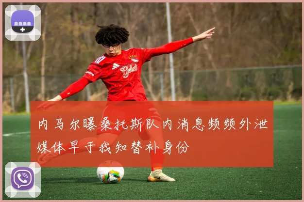 内马尔曝桑托斯队内消息频频外泄媒体早于我知替补身份